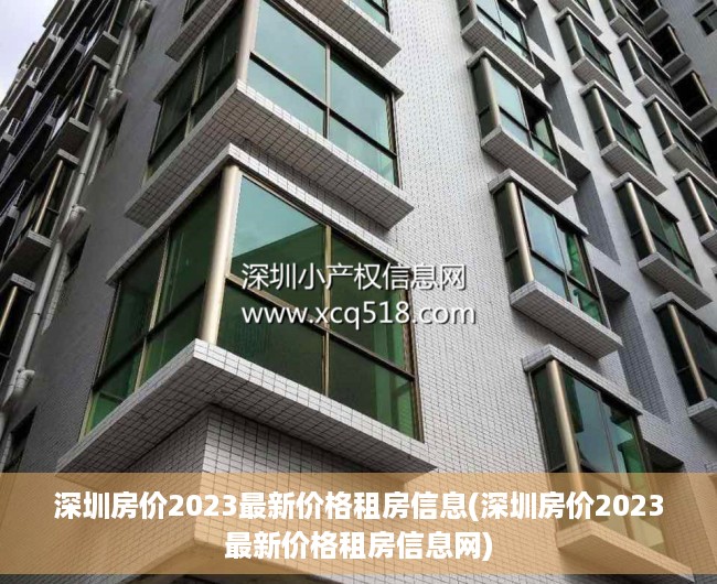 深圳房价2023最新价格租房信息(深圳房价2023最新价格租房信息网) 深圳房价2023最新价格租房信息(深圳房价2023最新价格租房信息网)