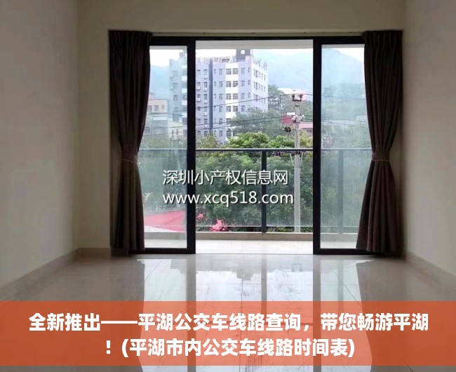 全新推出——平湖公交车线路查询，带您畅游平湖！(平湖市内公交车线路时间表)