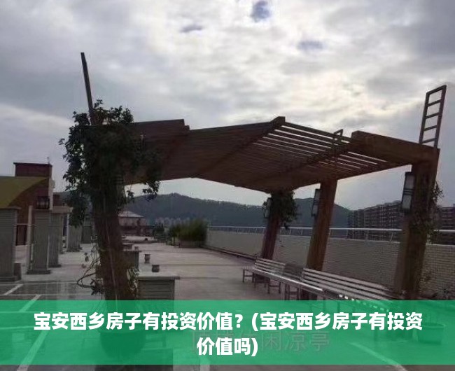 宝安西乡房子有投资价值？(宝安西乡房子有投资价值吗)