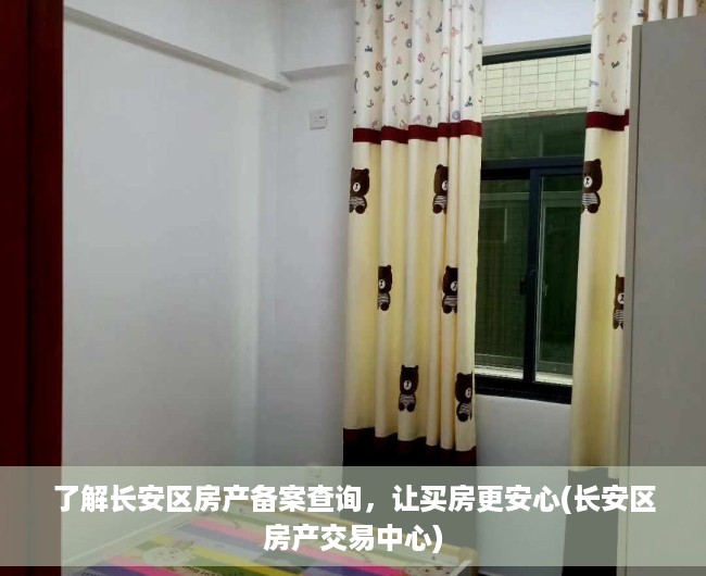 了解长安区房产备案查询，让买房更安心(长安区房产交易中心)