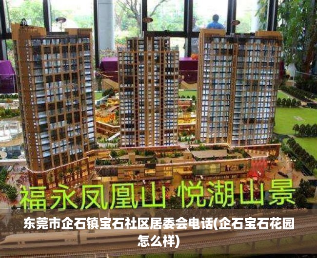 东莞市企石镇宝石社区居委会电话(企石宝石花园怎么样) 东莞市企石镇宝石社区居委会电话(企石宝石花园怎么样)
