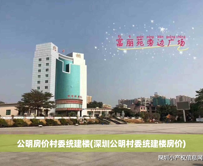 公明房价村委统建楼(深圳公明村委统建楼房价) 公明房价村委统建楼(深圳公明村委统建楼房价)