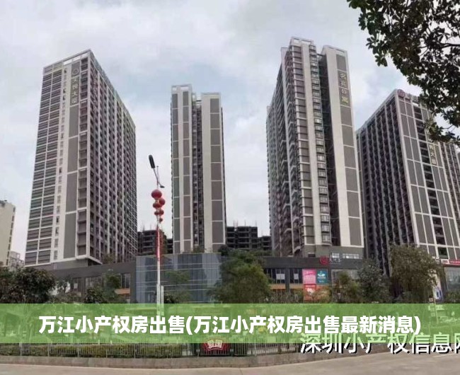 万江小产权房出售(万江小产权房出售最新消息) 万江小产权房出售(万江小产权房出售最新消息)