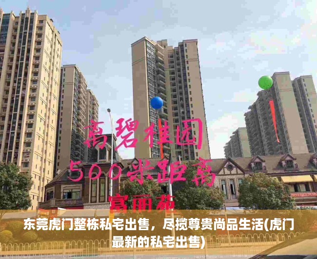 东莞虎门整栋私宅出售，尽揽尊贵尚品生活(虎门最新的私宅出售)