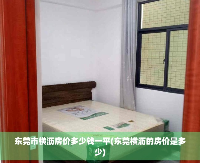 东莞市横沥房价多少钱一平(东莞横沥的房价是多少) 东莞市横沥房价多少钱一平(东莞横沥的房价是多少)