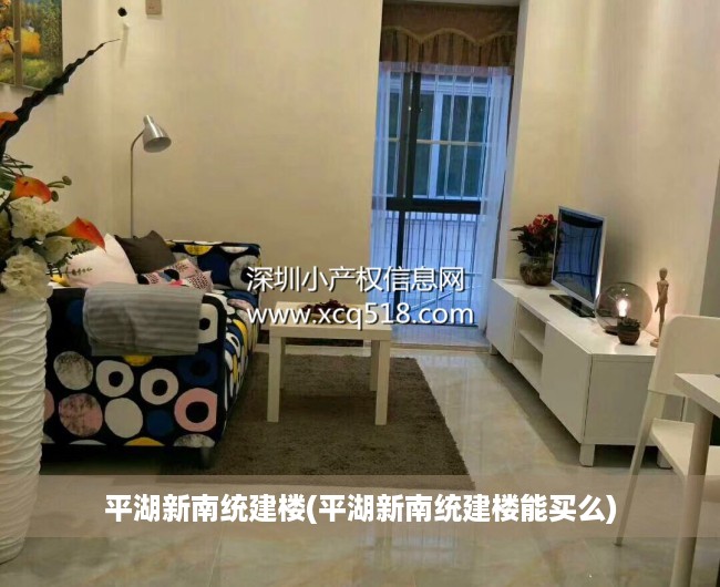 平湖新南统建楼(平湖新南统建楼能买么) 平湖新南统建楼(平湖新南统建楼能买么)