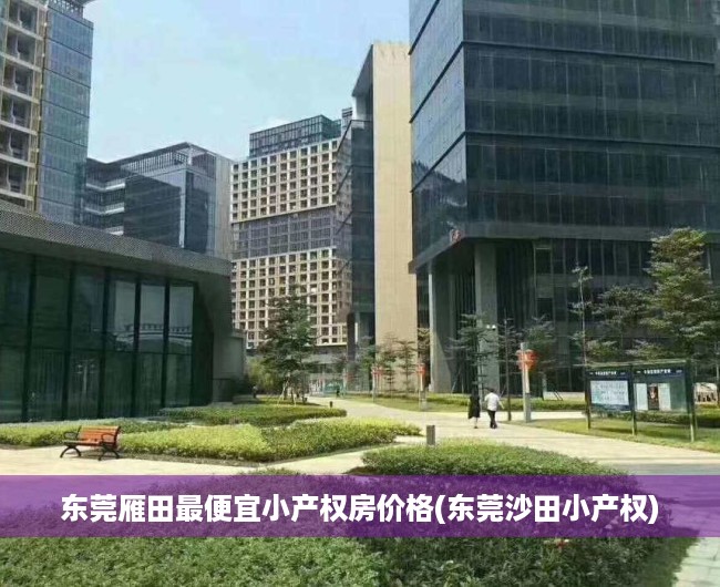 东莞雁田最便宜小产权房价格(东莞沙田小产权) 东莞雁田最便宜小产权房价格(东莞沙田小产权)