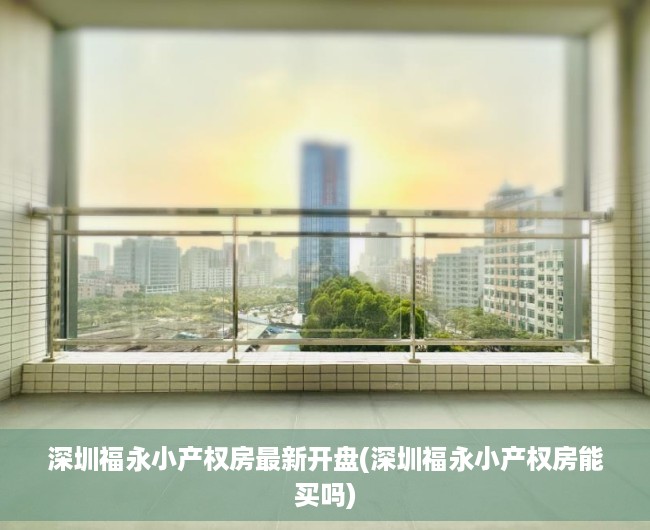 深圳福永小产权房最新开盘(深圳福永小产权房能买吗) 深圳福永小产权房最新开盘(深圳福永小产权房能买吗)