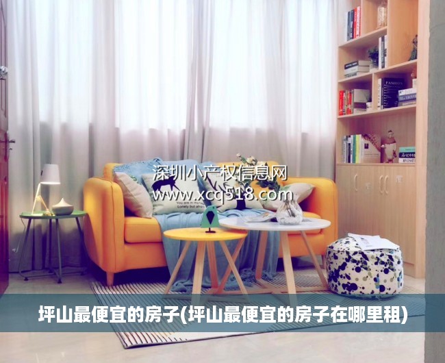 坪山最便宜的房子(坪山最便宜的房子在哪里租) 坪山最便宜的房子(坪山最便宜的房子在哪里租)