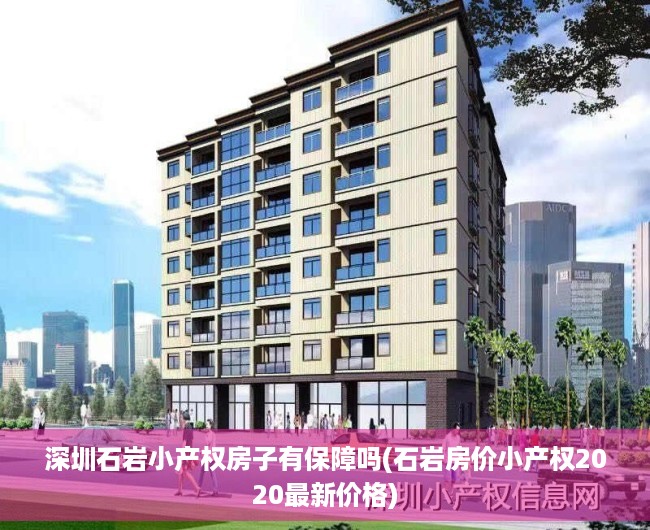 深圳石岩小产权房子有保障吗(石岩房价小产权2020最新价格) 深圳石岩小产权房子有保障吗(石岩房价小产权2020最新价格)