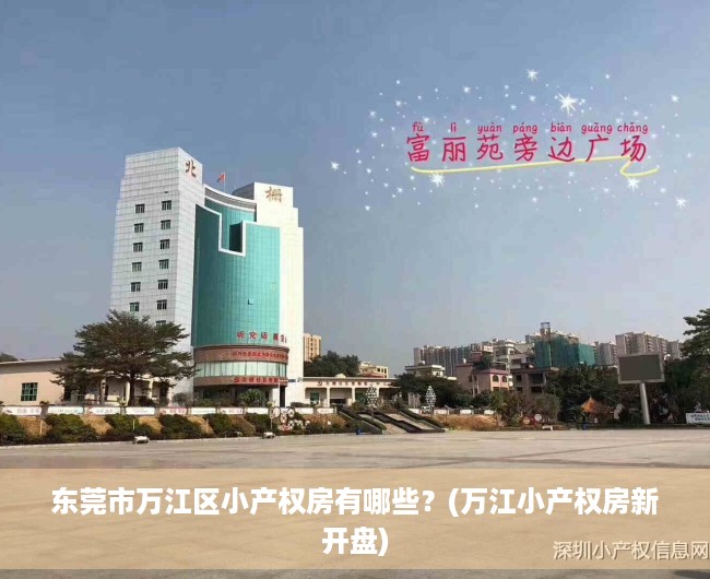 东莞市万江区小产权房有哪些?(万江小产权房新开盘) 东莞市万江区小产权房有哪些?(万江小产权房新开盘)