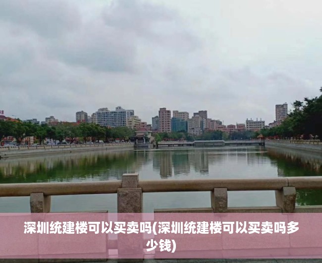深圳统建楼可以买卖吗(深圳统建楼可以买卖吗多少钱) 深圳统建楼可以买卖吗(深圳统建楼可以买卖吗多少钱)