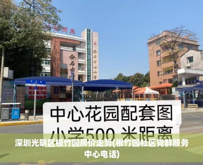 深圳光明区根竹园房价走势(根竹园社区党群服务中心电话)
