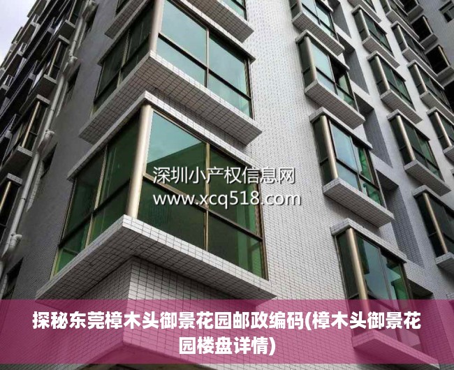 探秘东莞樟木头御景花园邮政编码(樟木头御景花园楼盘详情)
