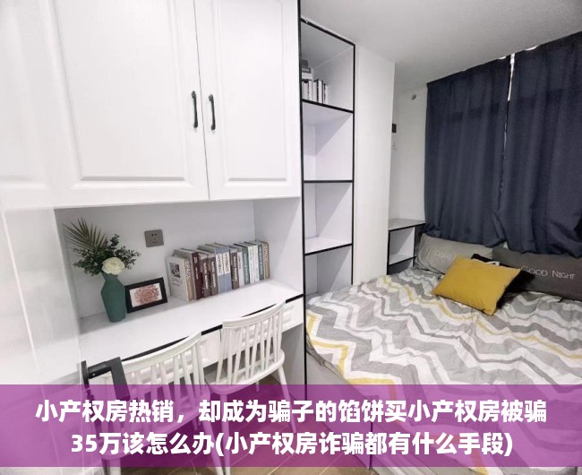 小产权房热销，却成为骗子的馅饼买小产权房被骗35万该怎么办(小产权房诈骗都有什么手段)
