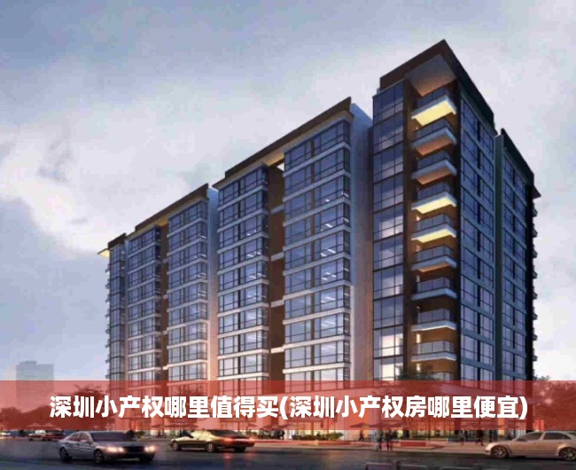 深圳小产权哪里值得买(深圳小产权房哪里便宜) 深圳小产权哪里值得买(深圳小产权房哪里便宜)
