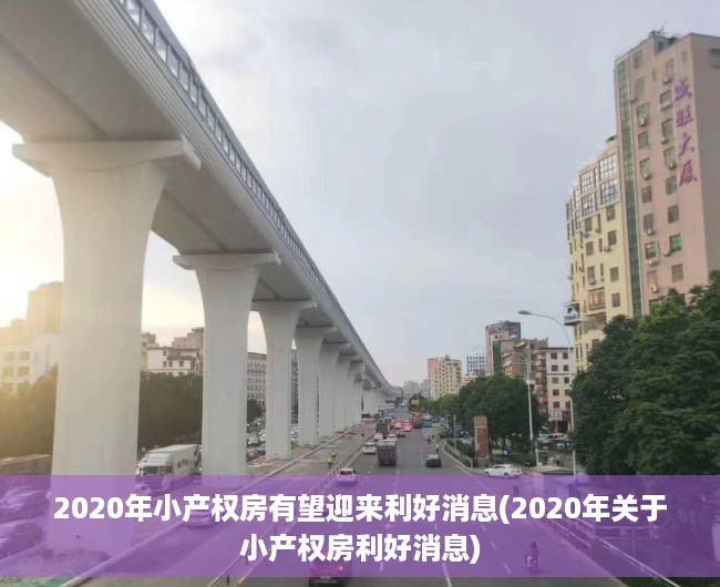 2020年小产权房有望迎来利好消息(2020年关于小产权房利好消息)