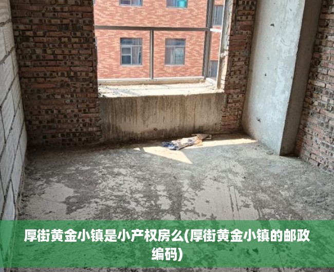 厚街黄金小镇是小产权房么(厚街黄金小镇的邮政编码)