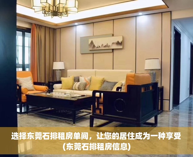 选择东莞石排租房单间，让您的居住成为一种享受(东莞石排租房信息)