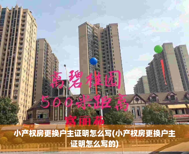 小产权房更换户主证明怎么写(小产权房更换户主证明怎么写的)