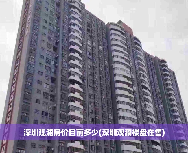 深圳观澜房价目前多少(深圳观澜楼盘在售)