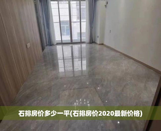 石排房价多少一平(石排房价2020最新价格)