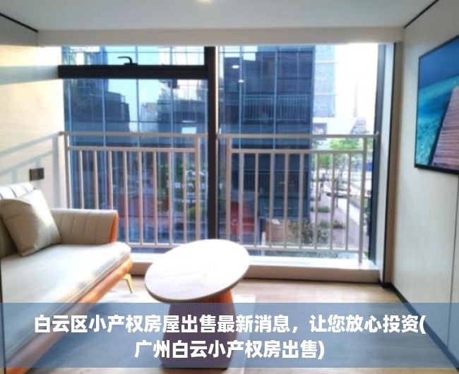 白云区小产权房屋出售最新消息，让您放心投资(广州白云小产权房出售)