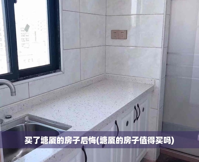 买了塘厦的房子后悔(塘厦的房子值得买吗) 买了塘厦的房子后悔(塘厦的房子值得买吗)