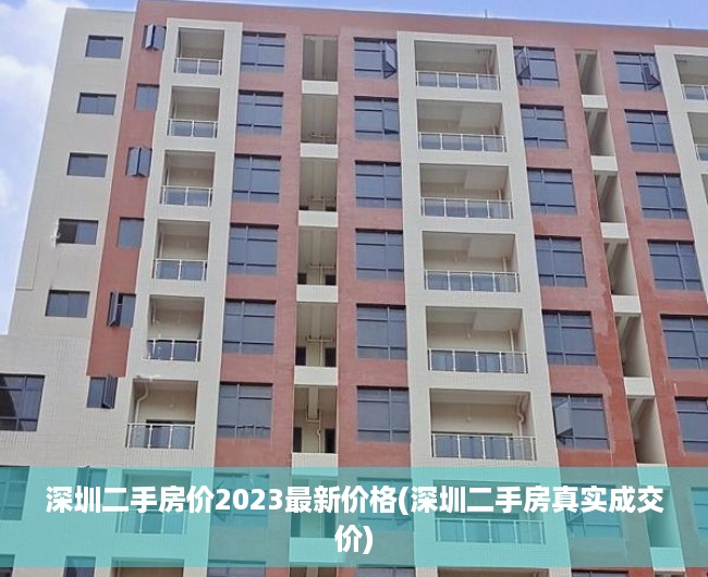 深圳二手房价2023最新价格(深圳二手房真实成交价) 深圳二手房价2023最新价格(深圳二手房真实成交价)