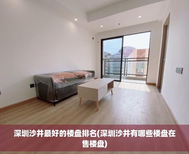 深圳沙井最好的楼盘排名(深圳沙井有哪些楼盘在售楼盘)