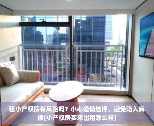 租小产权房有风险吗？小心谨慎选择，避免陷入麻烦(小产权房买来出租怎么样)
