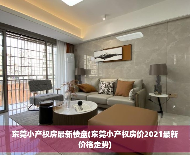 东莞小产权房最新楼盘(东莞小产权房价2021最新价格走势) 东莞小产权房最新楼盘(东莞小产权房价2021最新价格走势)