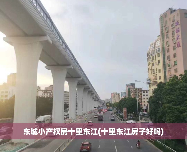东城小产权房十里东江(十里东江房子好吗) 东城小产权房十里东江(十里东江房子好吗)