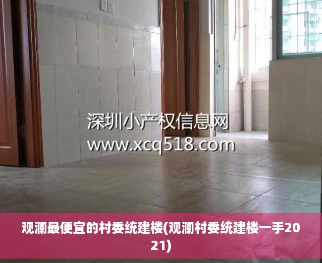 观澜最便宜的村委统建楼(观澜村委统建楼一手2021) 观澜最便宜的村委统建楼(观澜村委统建楼一手2021)