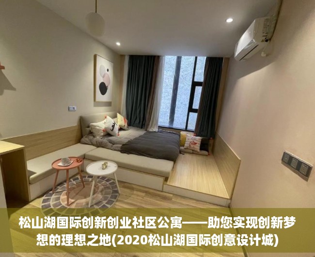 松山湖国际创新创业社区公寓——助您实现创新梦想的理想之地(2020松山湖国际创意设计城)