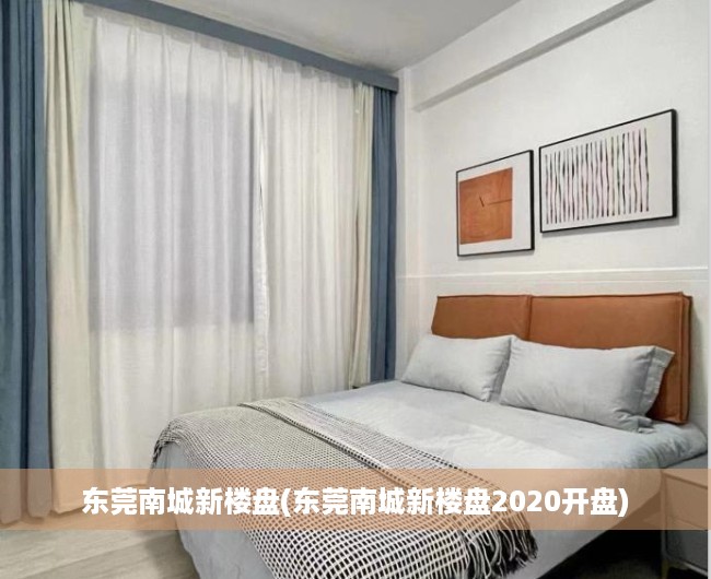 东莞南城新楼盘(东莞南城新楼盘2020开盘) 东莞南城新楼盘(东莞南城新楼盘2020开盘)