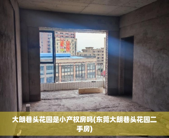 大朗巷头花园是小产权房吗(东莞大朗巷头花园二手房) 大朗巷头花园是小产权房吗(东莞大朗巷头花园二手房)