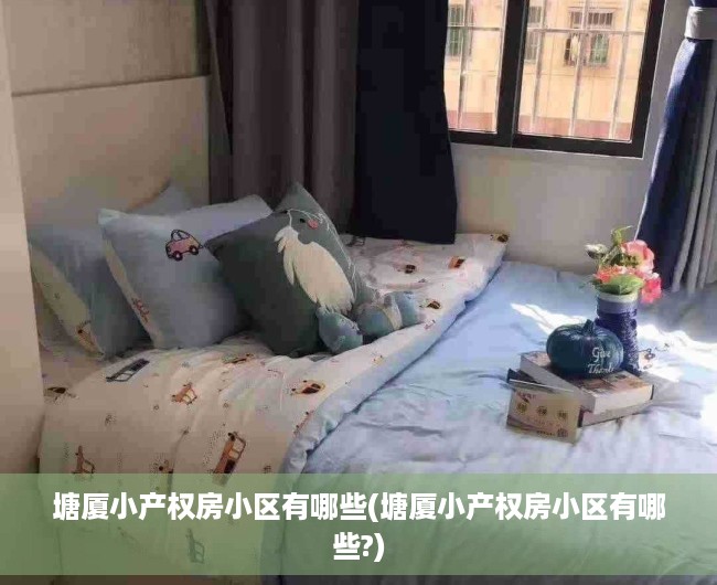 塘厦小产权房小区有哪些(塘厦小产权房小区有哪些?) 塘厦小产权房小区有哪些(塘厦小产权房小区有哪些?)