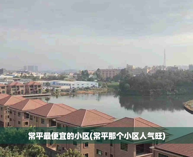 常平最便宜的小区(常平那个小区人气旺) 常平最便宜的小区(常平那个小区人气旺)
