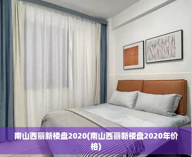 南山西丽新楼盘2020(南山西丽新楼盘2020年价格) 南山西丽新楼盘2020(南山西丽新楼盘2020年价格)
