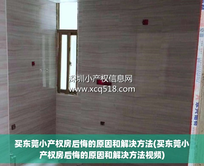 买东莞小产权房后悔的原因和解决方法(买东莞小产权房后悔的原因和解决方法视频)