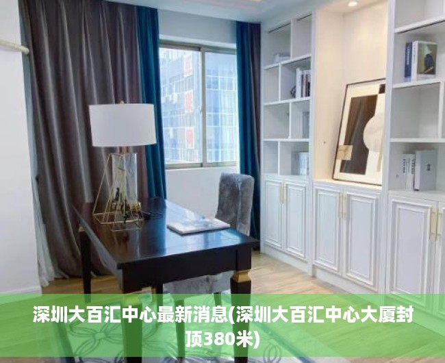 深圳大百汇中心最新消息(深圳大百汇中心大厦封顶380米) 深圳大百汇中心最新消息(深圳大百汇中心大厦封顶380米)