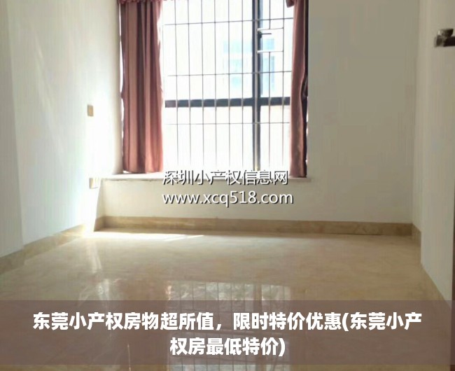 东莞小产权房物超所值，限时特价优惠(东莞小产权房最低特价)