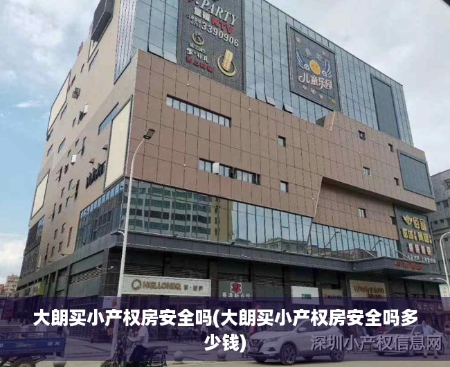大朗买小产权房安全吗(大朗买小产权房安全吗多少钱) 大朗买小产权房安全吗(大朗买小产权房安全吗多少钱)