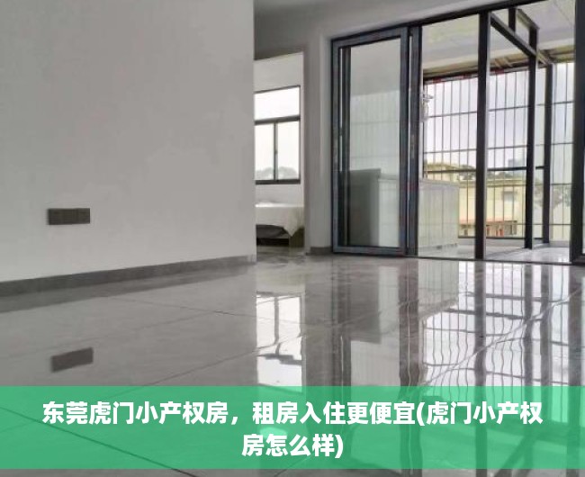 东莞虎门小产权房，租房入住更便宜(虎门小产权房怎么样)