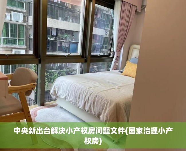 中央新出台解决小产权房问题文件(国家治理小产权房) 中央新出台解决小产权房问题文件(国家治理小产权房)