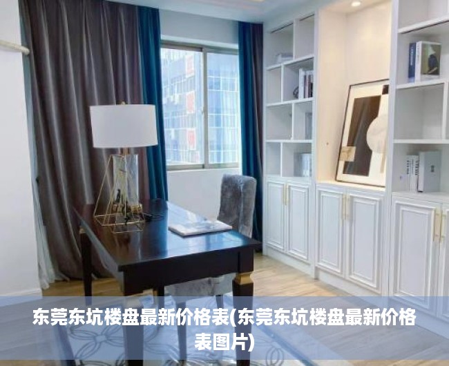 东莞东坑楼盘最新价格表(东莞东坑楼盘最新价格表图片)
