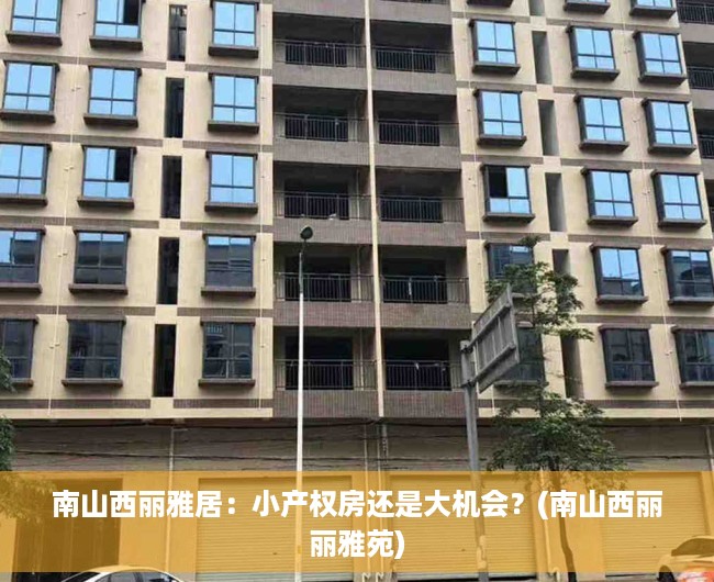 南山西丽雅居：小产权房还是大机会？(南山西丽丽雅苑)