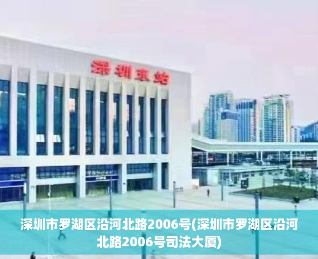 深圳市罗湖区沿河北路2006号(深圳市罗湖区沿河北路2006号司法大厦) 深圳市罗湖区沿河北路2006号(深圳市罗湖区沿河北路2006号司法大厦)