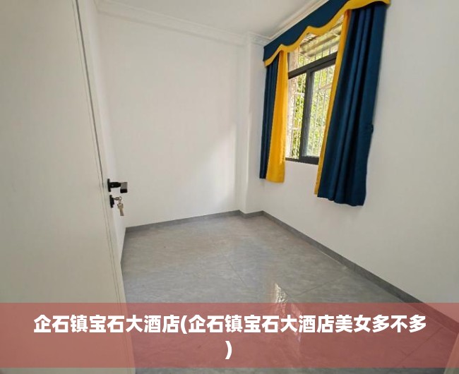 企石镇宝石大酒店(企石镇宝石大酒店美女多不多) 企石镇宝石大酒店(企石镇宝石大酒店美女多不多)